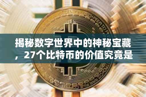 揭秘数字世界中的神秘宝藏，27个比特币的价值究竟是多少？