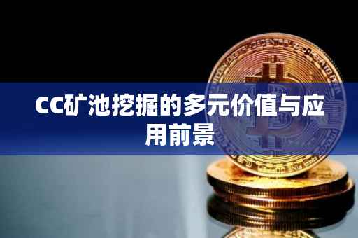 CC矿池挖掘的多元价值与应用前景