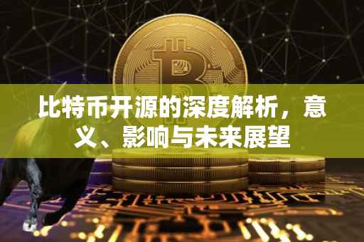 比特币开源的深度解析，意义、影响与未来展望