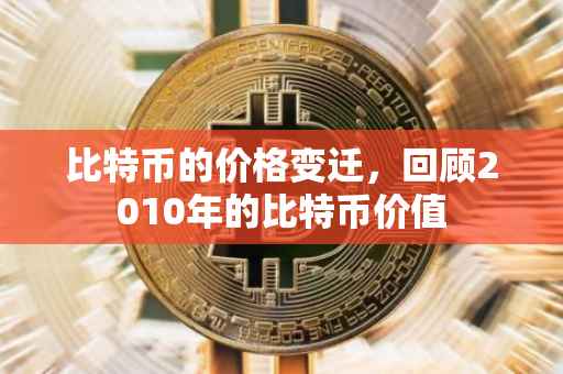 比特币的价格变迁，回顾2010年的比特币价值