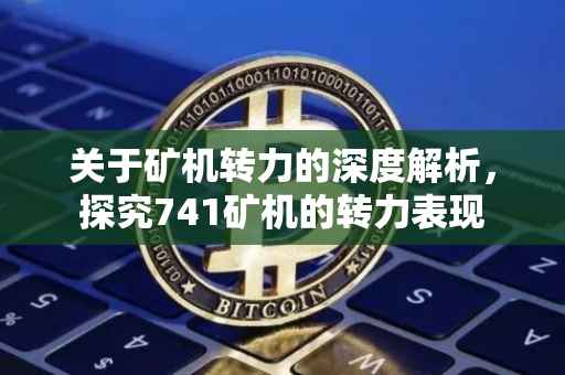 关于矿机转力的深度解析，探究741矿机的转力表现