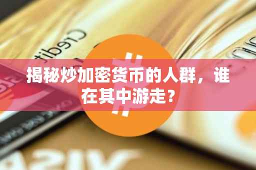 揭秘炒加密货币的人群，谁在其中游走？