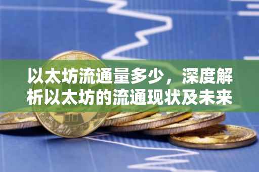 以太坊流通量多少，深度解析以太坊的流通现状及未来趋势
