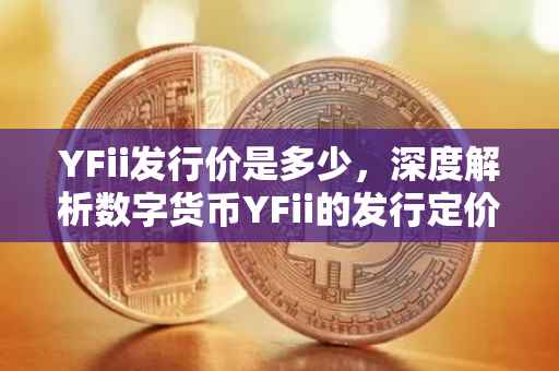 YFii发行价是多少，深度解析数字货币YFii的发行定价机制
