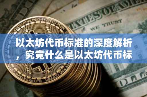 以太坊代币标准的深度解析，究竟什么是以太坊代币标准？