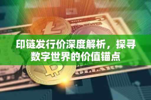 印链发行价深度解析，探寻数字世界的价值锚点