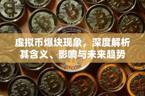 虚拟币爆块现象，深度解析其含义、影响与未来趋势