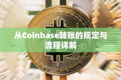 从Coinbase转账的规定与流程详解