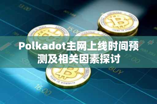 Polkadot主网上线时间预测及相关因素探讨