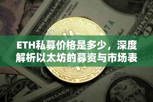 ETH私募价格是多少，深度解析以太坊的募资与市场表现