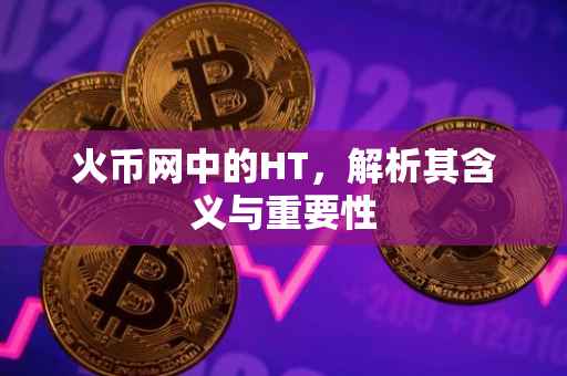 火币网中的HT，解析其含义与重要性