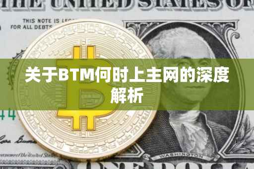 关于BTM何时上主网的深度解析