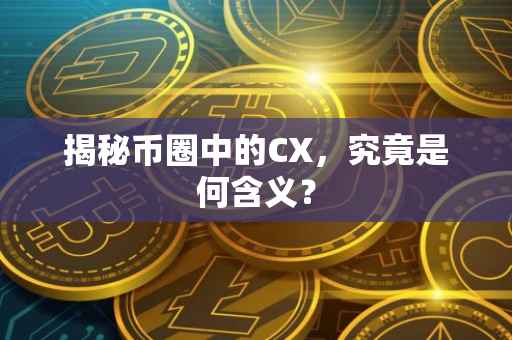 揭秘币圈中的CX，究竟是何含义？
