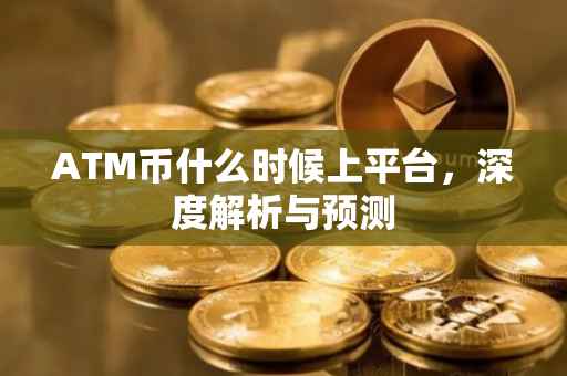 ATM币什么时候上平台，深度解析与预测