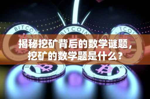 揭秘挖矿背后的数学谜题，挖矿的数学题是什么？