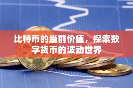 比特币的当前价值，探索数字货币的波动世界