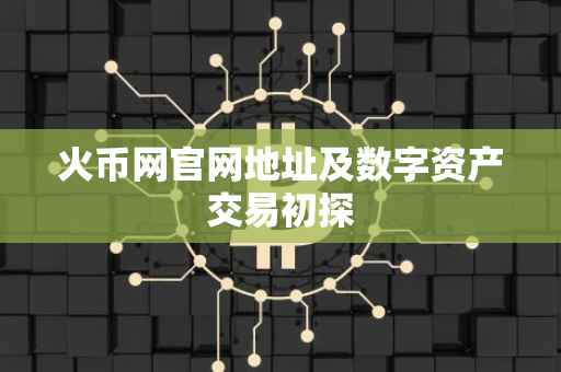 火币网官网地址及数字资产交易初探