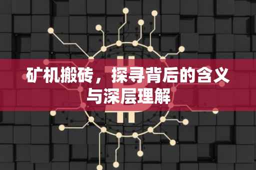矿机搬砖，探寻背后的含义与深层理解