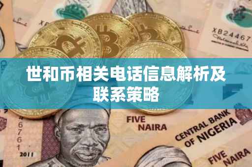 世和币相关电话信息解析及联系策略