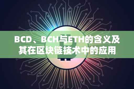 BCD、BCH与ETH的含义及其在区块链技术中的应用