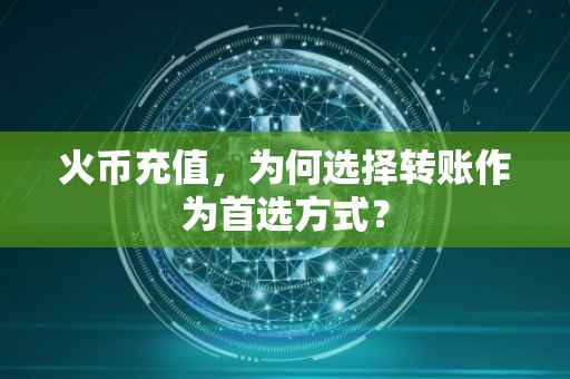 火币充值，为何选择转账作为首选方式？