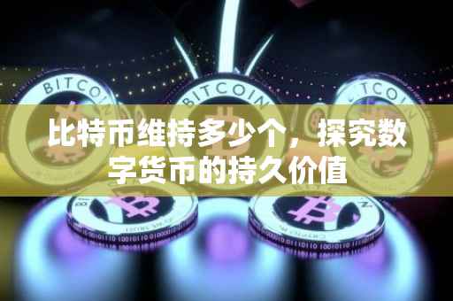 比特币维持多少个，探究数字货币的持久价值