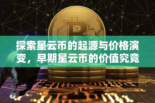 探索星云币的起源与价格演变，早期星云币的价值究竟是多少？