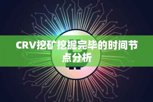 CRV挖矿挖掘完毕的时间节点分析