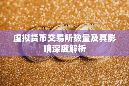 虚拟货币交易所数量及其影响深度解析