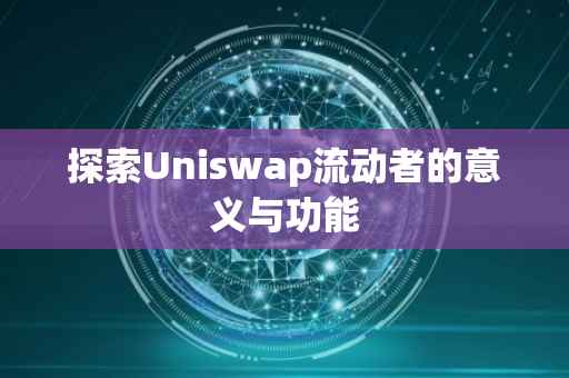 探索Uniswap流动者的意义与功能
