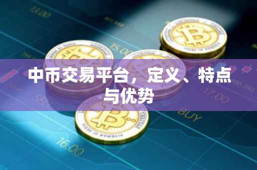 中币交易平台，定义、特点与优势