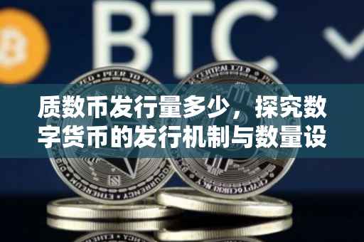 质数币发行量多少，探究数字货币的发行机制与数量设定