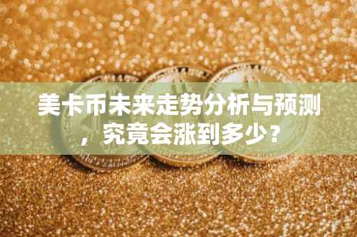 美卡币未来走势分析与预测，究竟会涨到多少？
