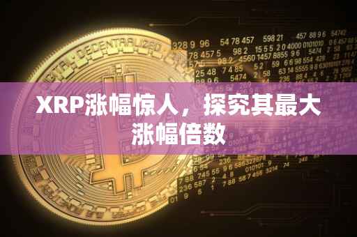 XRP涨幅惊人，探究其最大涨幅倍数