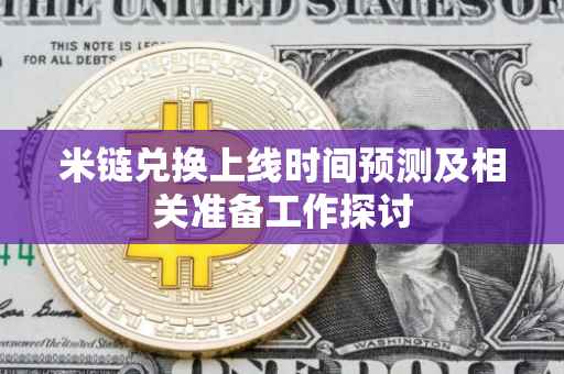 米链兑换上线时间预测及相关准备工作探讨