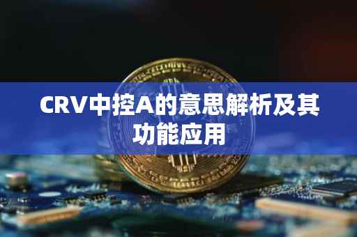 CRV中控A的意思解析及其功能应用