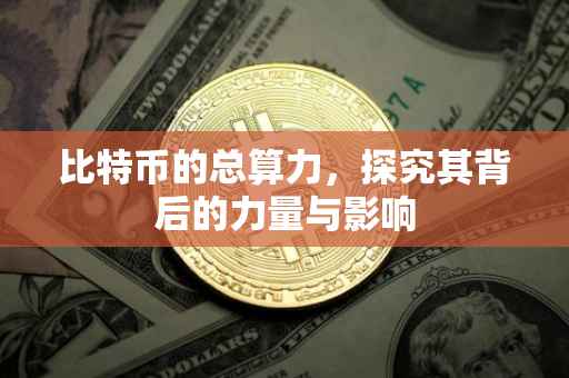 比特币的总算力，探究其背后的力量与影响