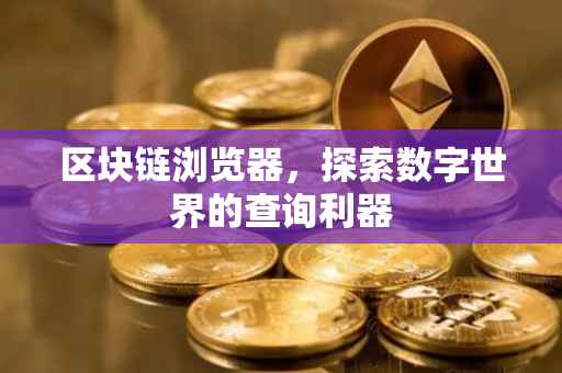 区块链浏览器，探索数字世界的查询利器