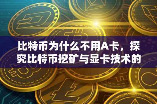 比特币为什么不用A卡，探究比特币挖矿与显卡技术的关系