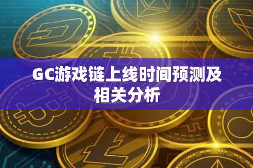GC游戏链上线时间预测及相关分析
