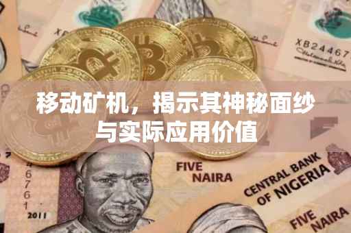 移动矿机，揭示其神秘面纱与实际应用价值