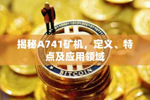 揭秘A741矿机，定义、特点及应用领域