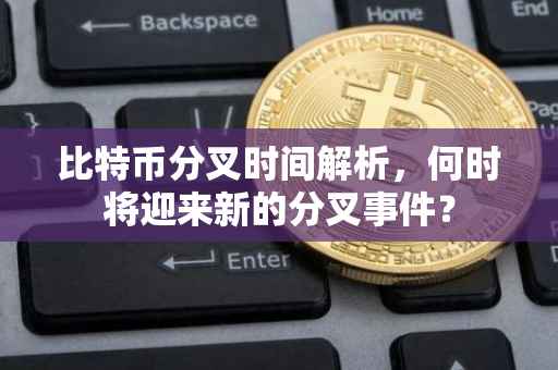比特币分叉时间解析，何时将迎来新的分叉事件？