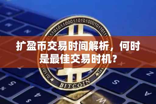 扩盈币交易时间解析，何时是最佳交易时机？