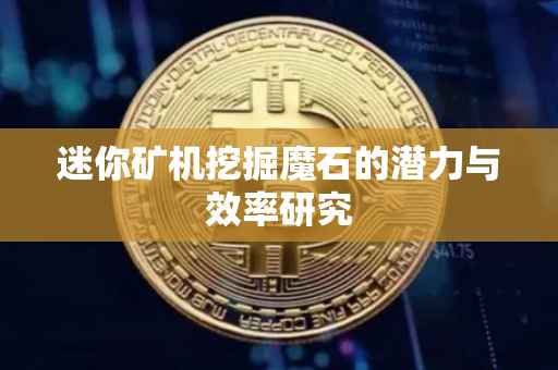 迷你矿机挖掘魔石的潜力与效率研究