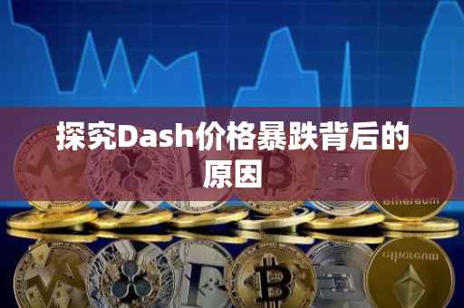 探究Dash价格暴跌背后的原因