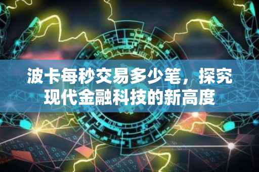 波卡每秒交易多少笔，探究现代金融科技的新高度