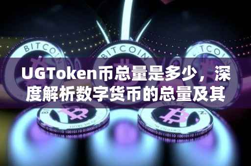 UGToken币总量是多少，深度解析数字货币的总量及其意义