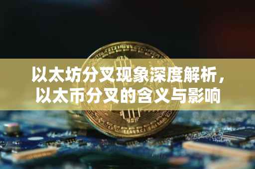 以太坊分叉现象深度解析，以太币分叉的含义与影响