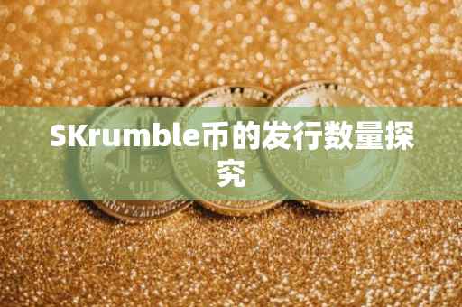 SKrumble币的发行数量探究